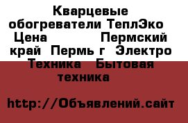 Кварцевые обогреватели ТеплЭко › Цена ­ 2 400 - Пермский край, Пермь г. Электро-Техника » Бытовая техника   